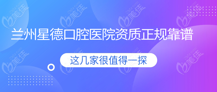 兰州星德口腔医院资质正规靠谱