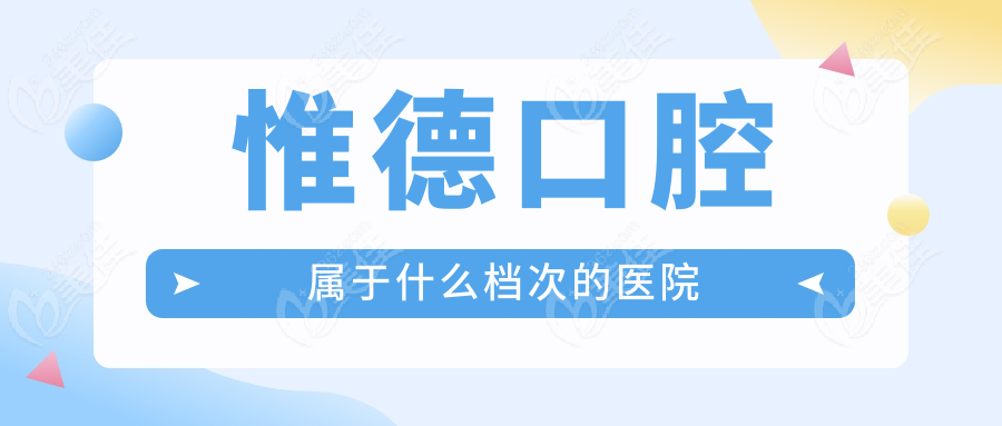 惟德口腔屬于什么檔次的醫(yī)院