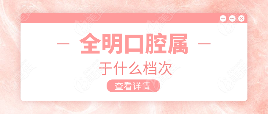 全明口腔屬于什么檔次