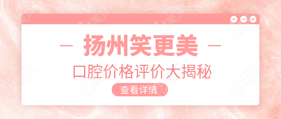 扬州笑更美口腔价格评价大揭秘