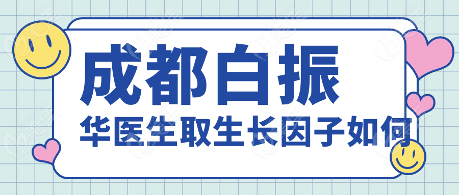 成都白振华医生取生长因子如何