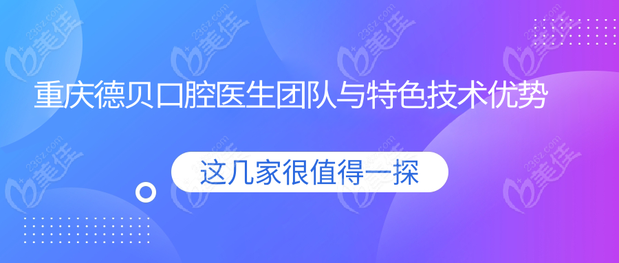 重庆德贝口腔医生团队与特色技术优势