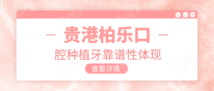 贵港柏乐口腔种植牙靠谱性体现