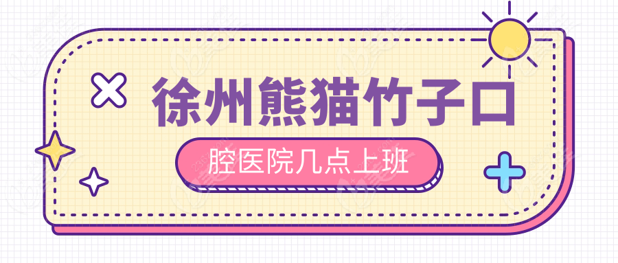 徐州熊猫竹子口腔医院几点上班