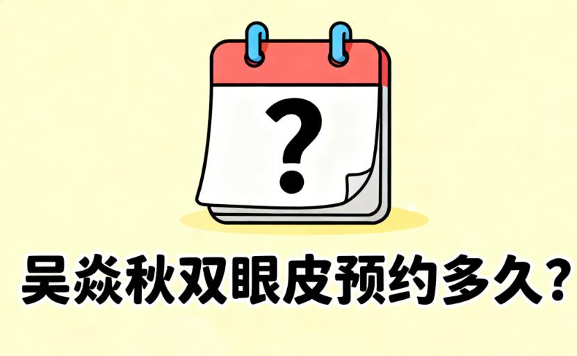 吳焱秋雙眼皮預(yù)約多久能排上