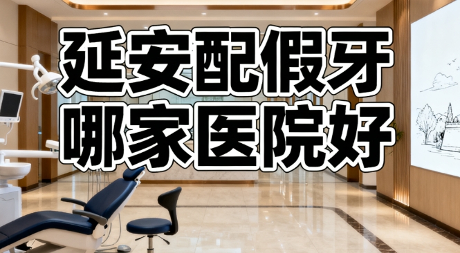 延安配假牙哪家醫(yī)院好www.pfflawyer.com