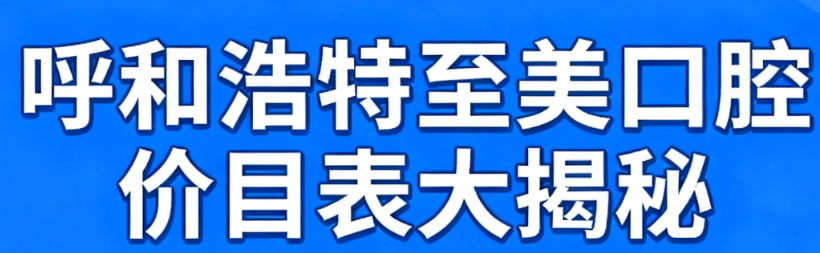 呼和浩特至美口腔價目表