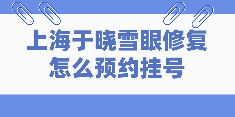 上海于晓雪眼修复怎么预约挂号www.236z.com