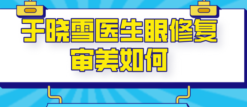 于晓雪医生眼修复审美如何www.236z.com