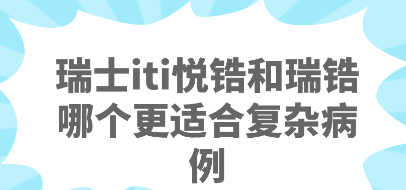 瑞士iti悅鋯和瑞鋯哪個(gè)更適合復(fù)雜病例www.pfflawyer.com