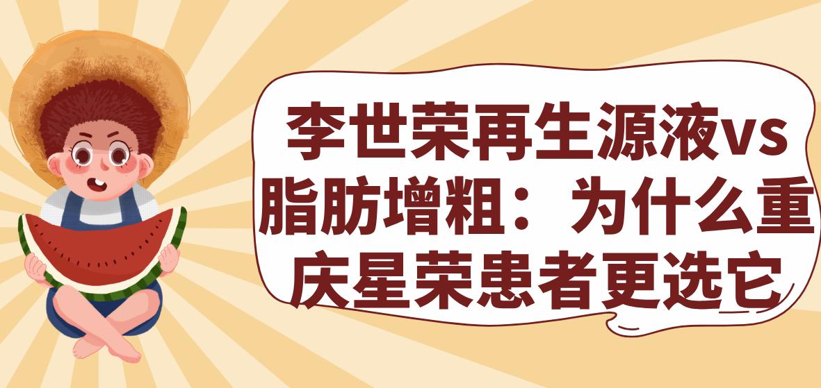 李世荣再生源液vs脂肪增粗：为什么重庆星荣患者更选它