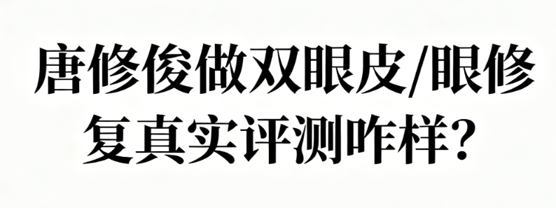 唐修俊做双眼皮/眼修复真实评测